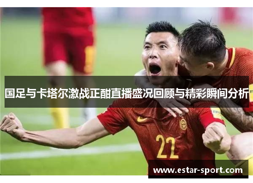 国足与卡塔尔激战正酣直播盛况回顾与精彩瞬间分析