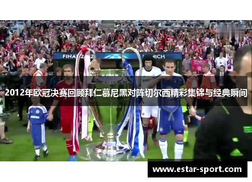 2012年欧冠决赛回顾拜仁慕尼黑对阵切尔西精彩集锦与经典瞬间